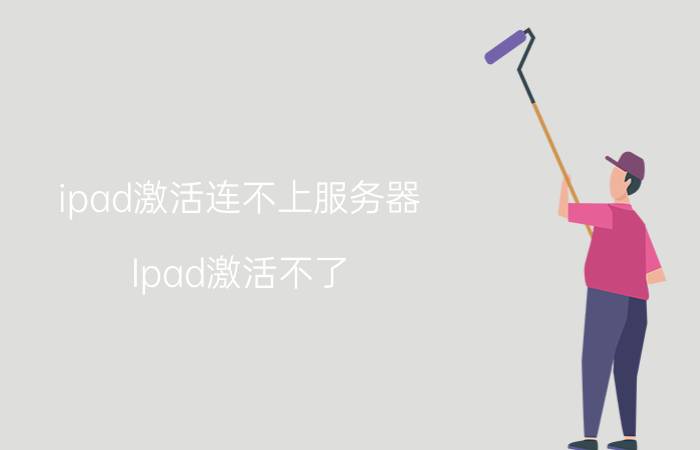 ipad激活连不上服务器 Ipad激活不了。提示无法接通激活服务器，开热点和家里的wifi都不行？